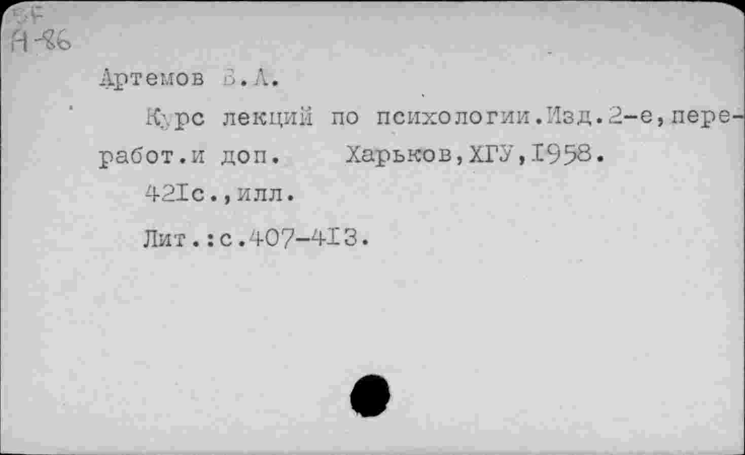 ﻿А'%
Артемов В.Л.
К;.рс лекций по психологии.Изд.2-е,пере работ.и доп.	Харьков,ХГУ,1958*
421с.,илл.
Лит.:с.407-413.